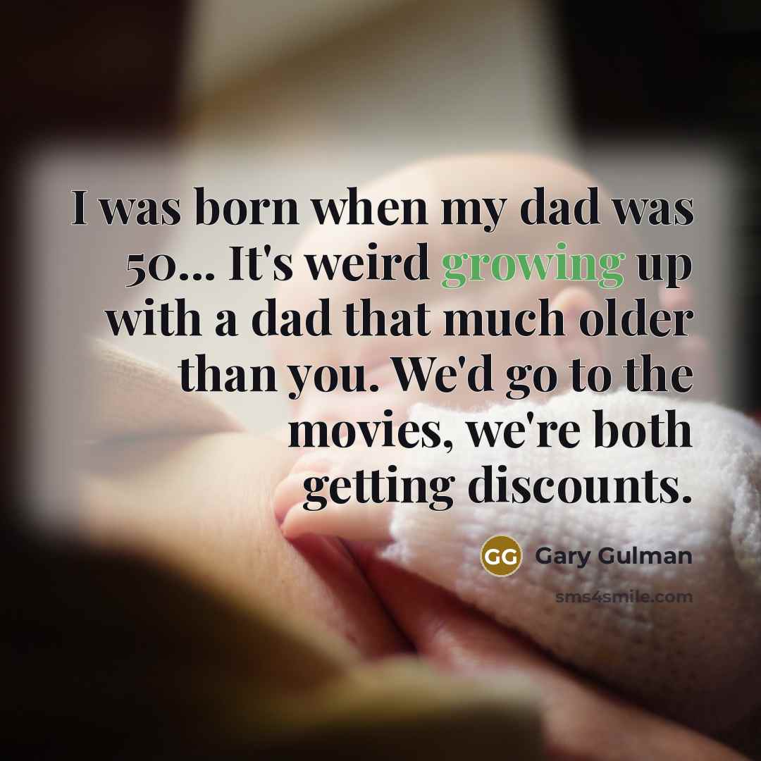 “I was born when my dad was 50... It's weird…” quote by Gary Gulman