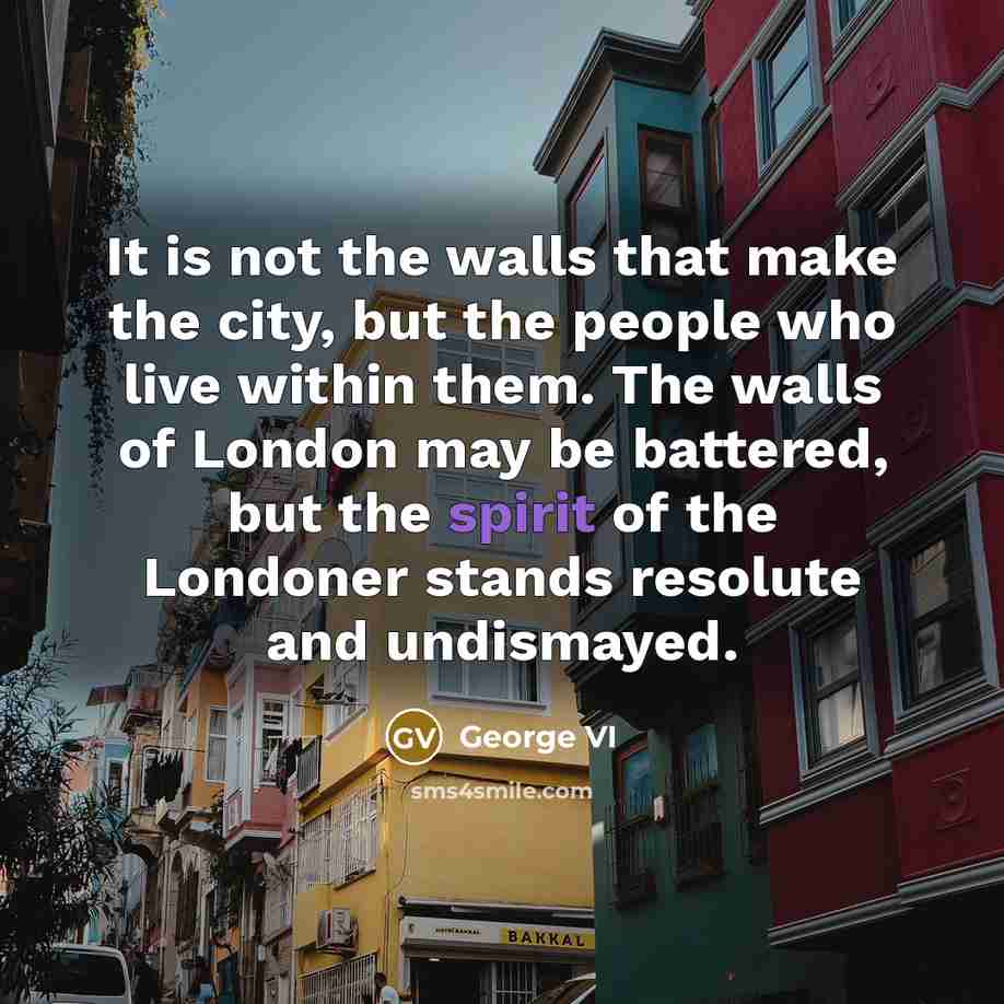 “It is not the walls that make the city, but…” quote by George VI