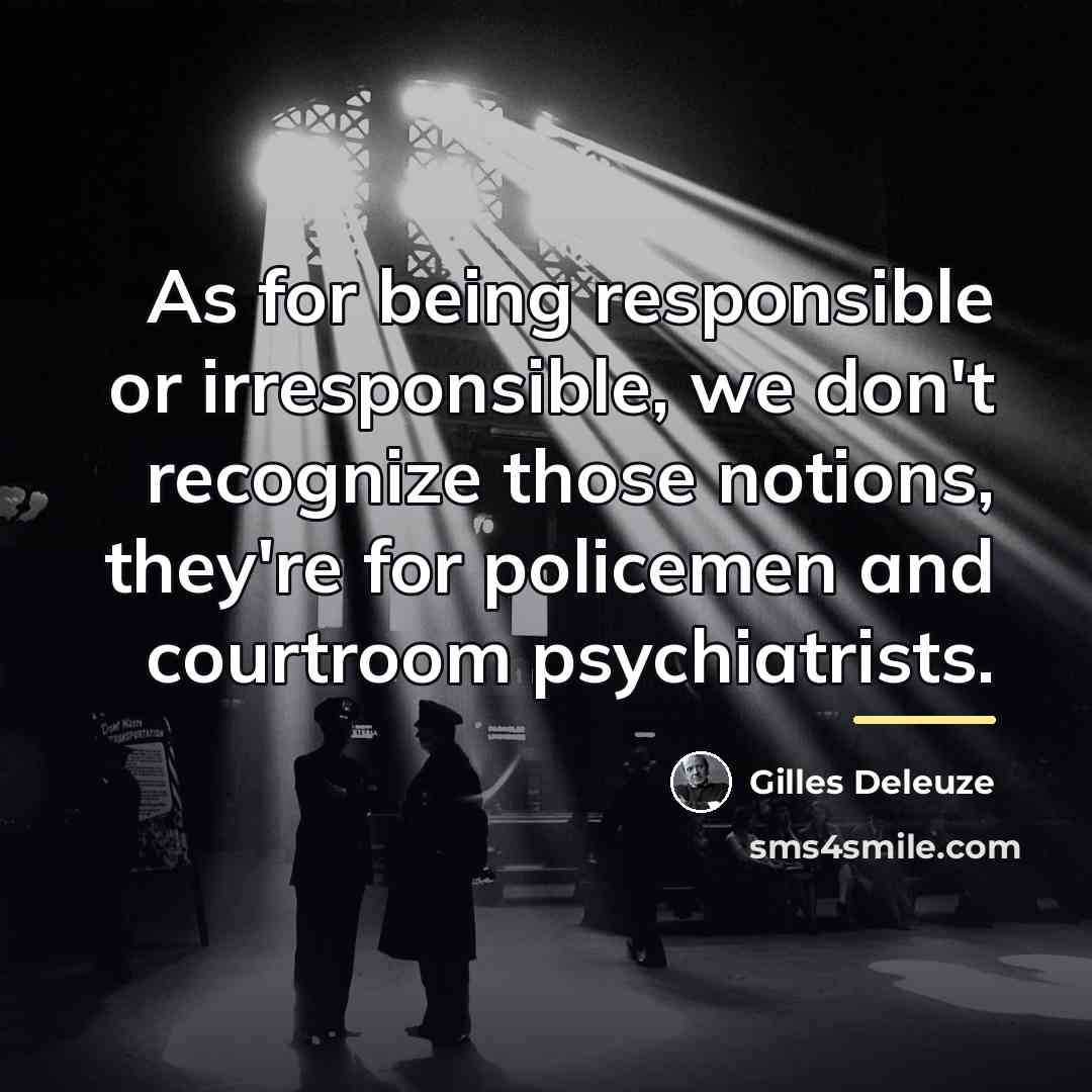 “As for being responsible or irresponsible, we don't recognize those…” quote by Gilles Deleuze