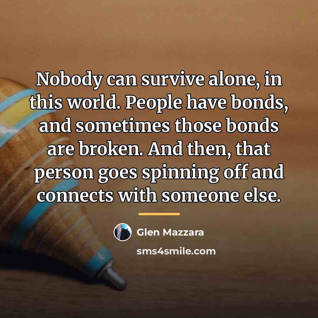 “Nobody can survive alone, in this world. People have bonds,…” quote by Glen Mazzara