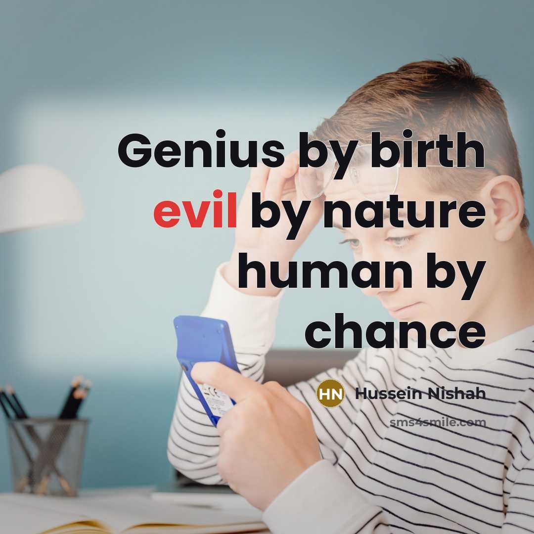 “Genius by birth evil by nature human by chance…” quote by Hussein Nishah