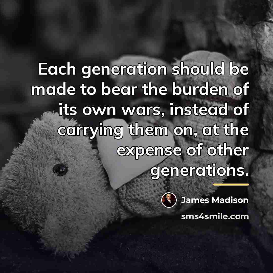 “Each generation should be made to bear the burden of…” quote by James Madison
