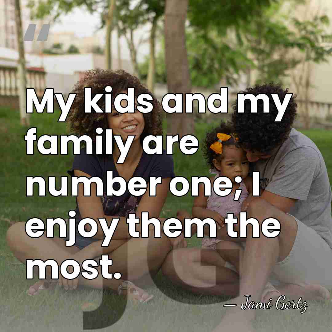 My kids and my family are number one; I enjoy them the&hellip; - Jami Gertz