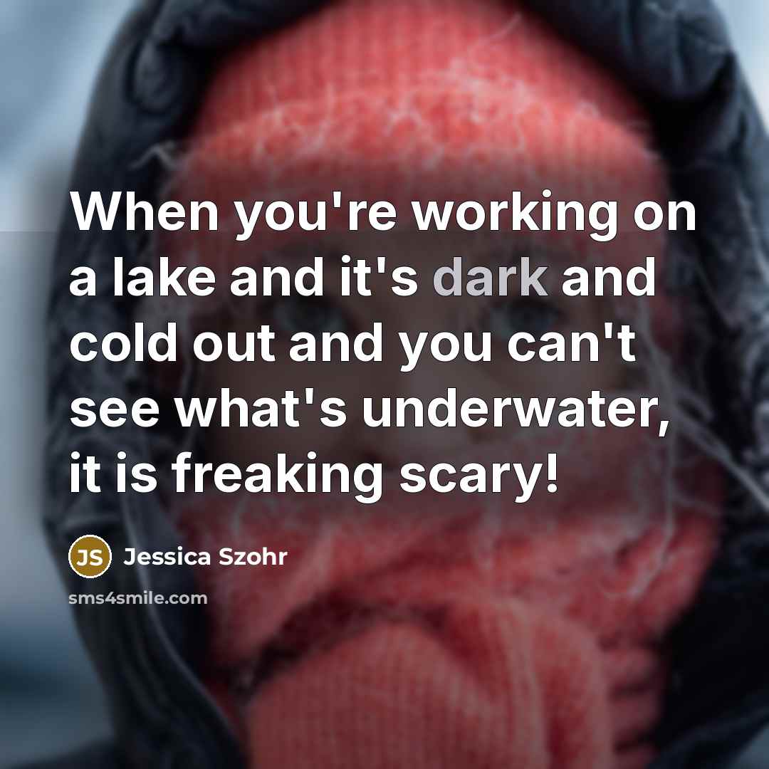 “When you're working on a lake and it's dark and…” quote by Jessica Szohr