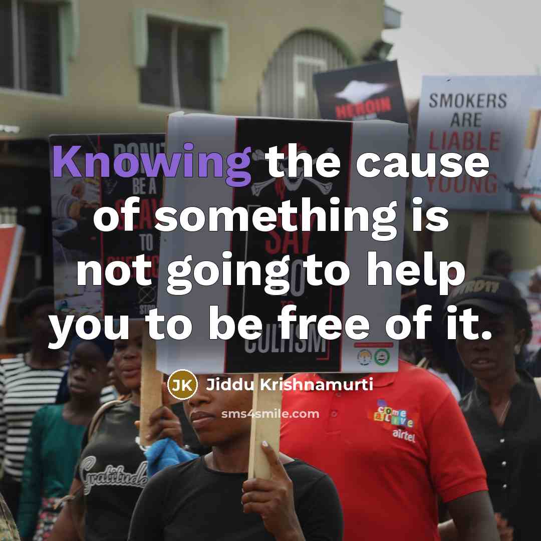 “Knowing the cause of something is not going to help…” quote by Jiddu Krishnamurti