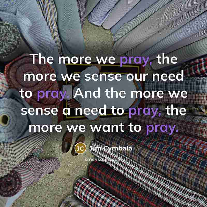 “The more we pray, the more we sense our need…” quote by Jim Cymbala