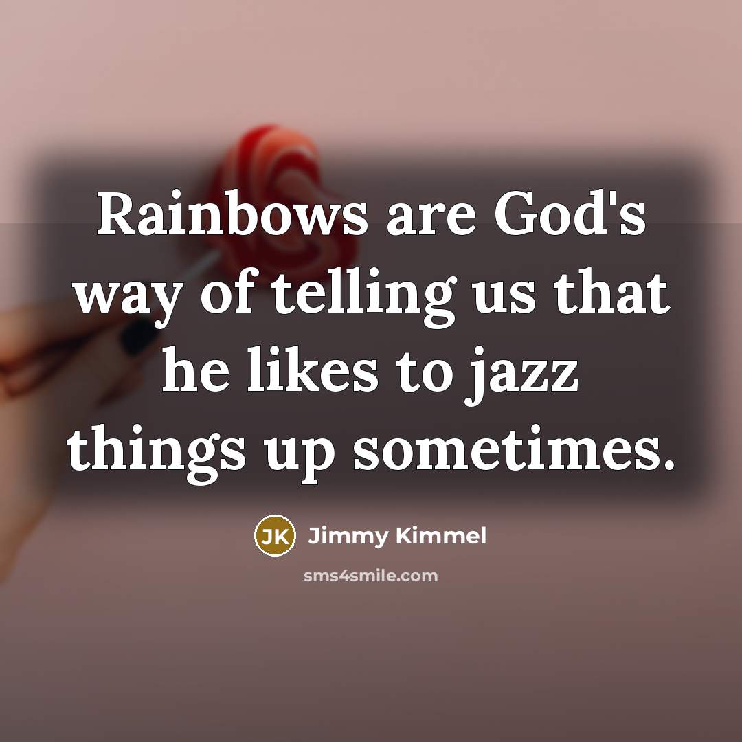 “Rainbows are God's way of telling us that he likes…” quote by Jimmy Kimmel