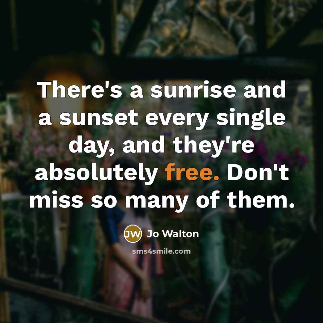 “There's a sunrise and a sunset every single day, and…” quote by Jo Walton
