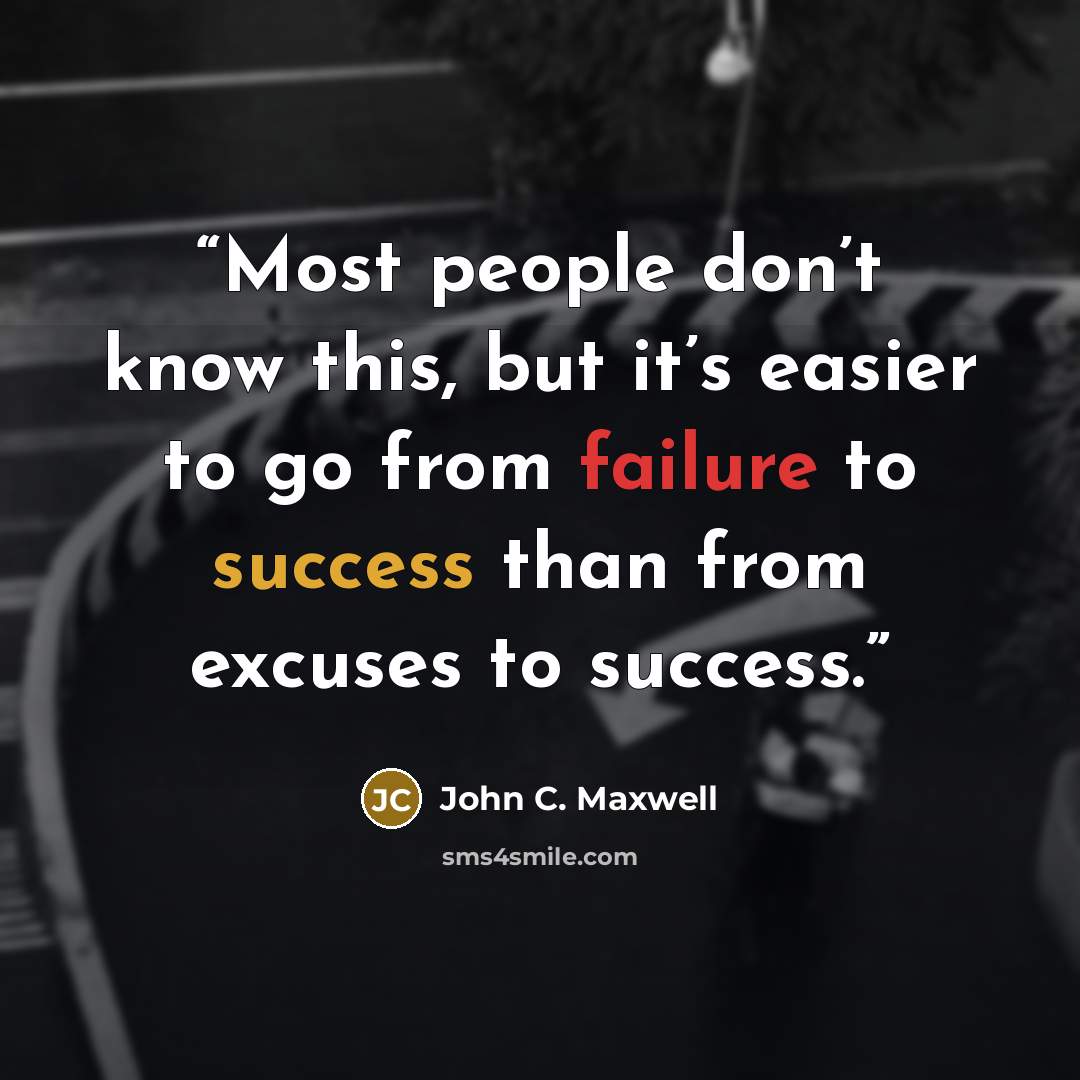 “Most people don’t know this, but it’s easier to go from failure to success than from excuses to success.” quote by John C. Maxwell