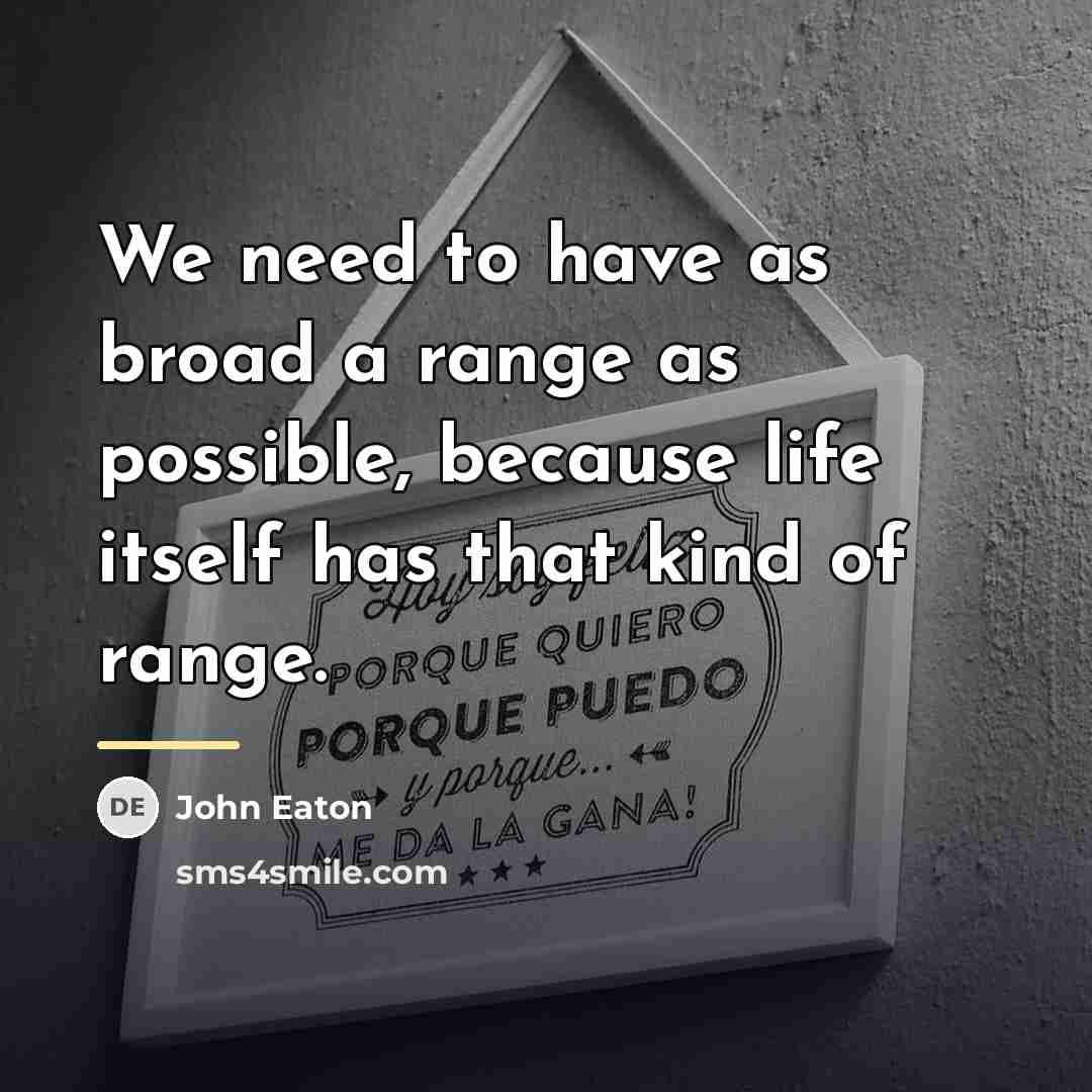 “We need to have as broad a range as possible,…” quote by John Eaton