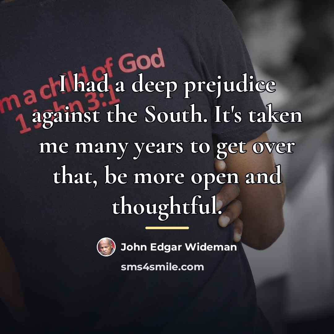 “I had a deep prejudice against the South. It's taken…” quote by John Edgar Wideman