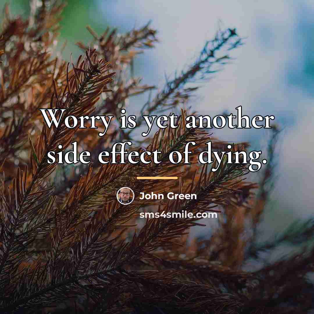 “Worry is yet another side effect of dying.…” quote by John Green