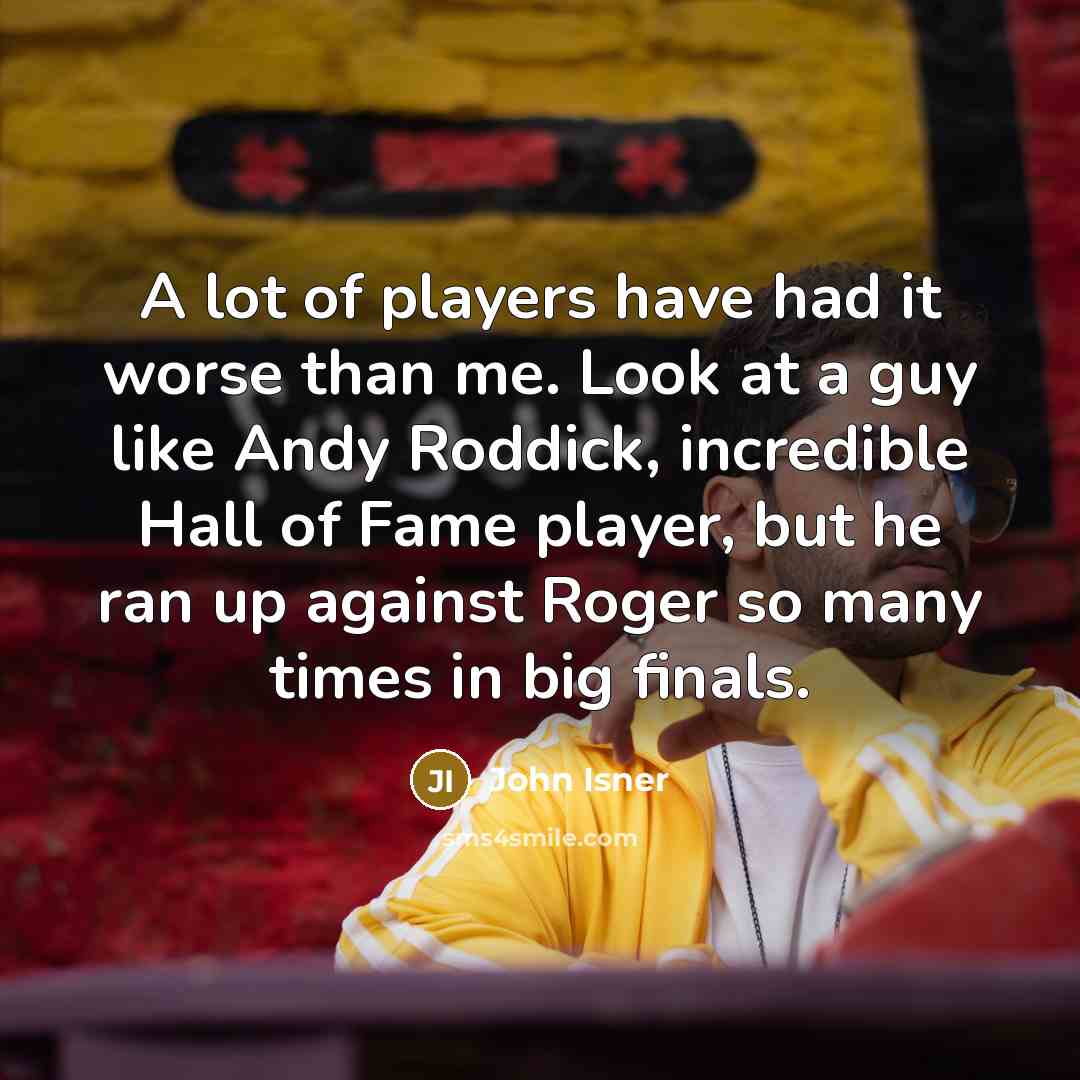 “A lot of players have had it worse than me.…” quote by John Isner