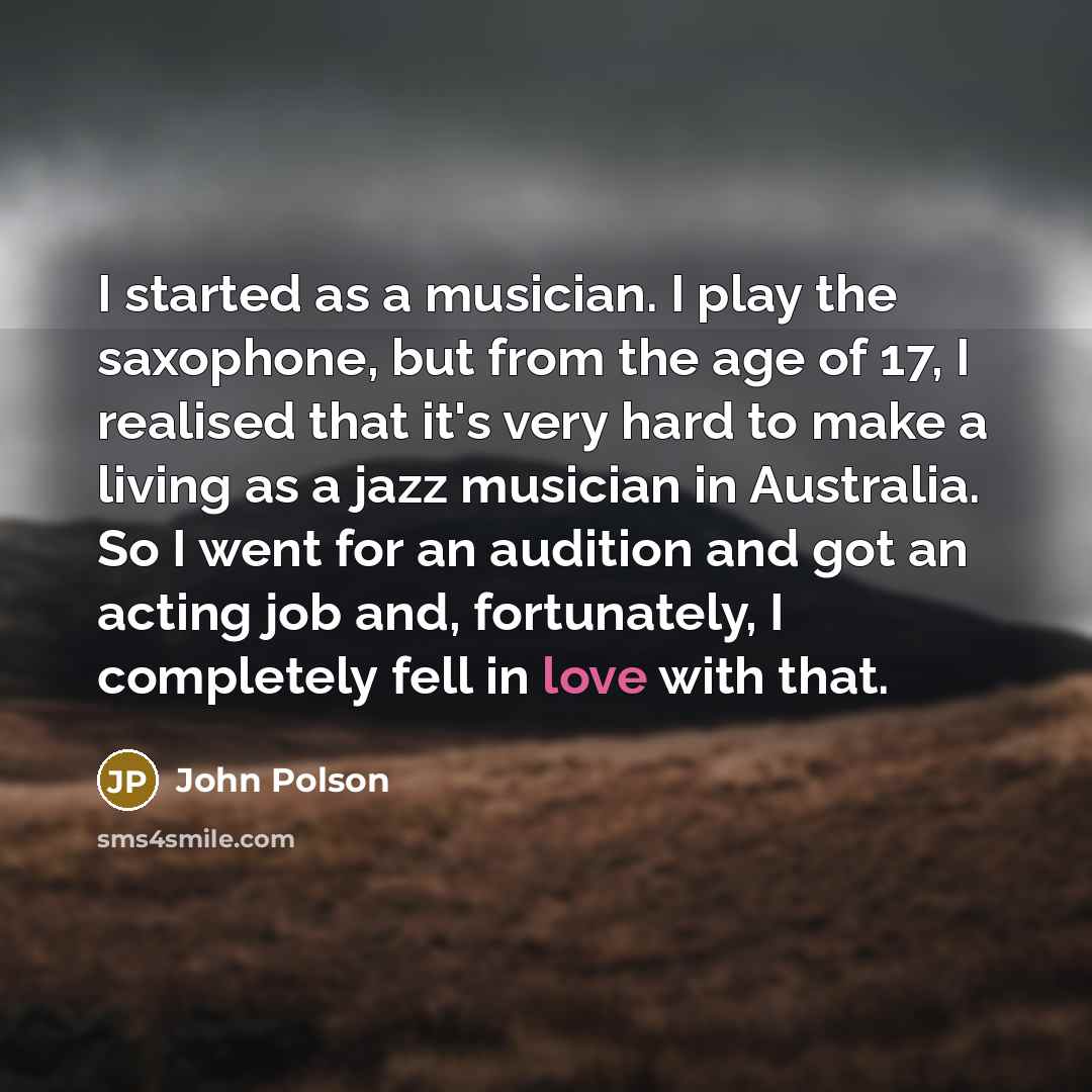 “I started as a musician. I play the saxophone, but…” quote by John Polson