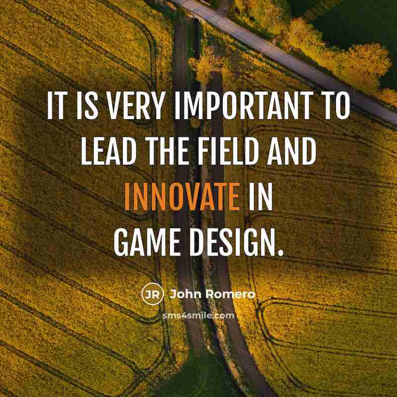 “It is very important to lead the field and innovate…” quote by John Romero
