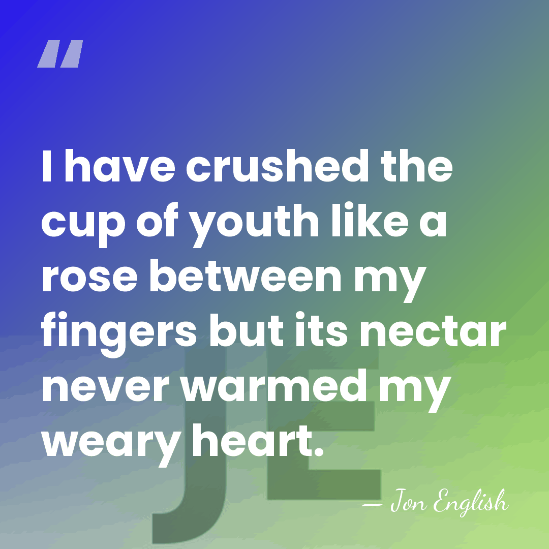 I have crushed the cup of youth like a rose between my&hellip; - Jon English