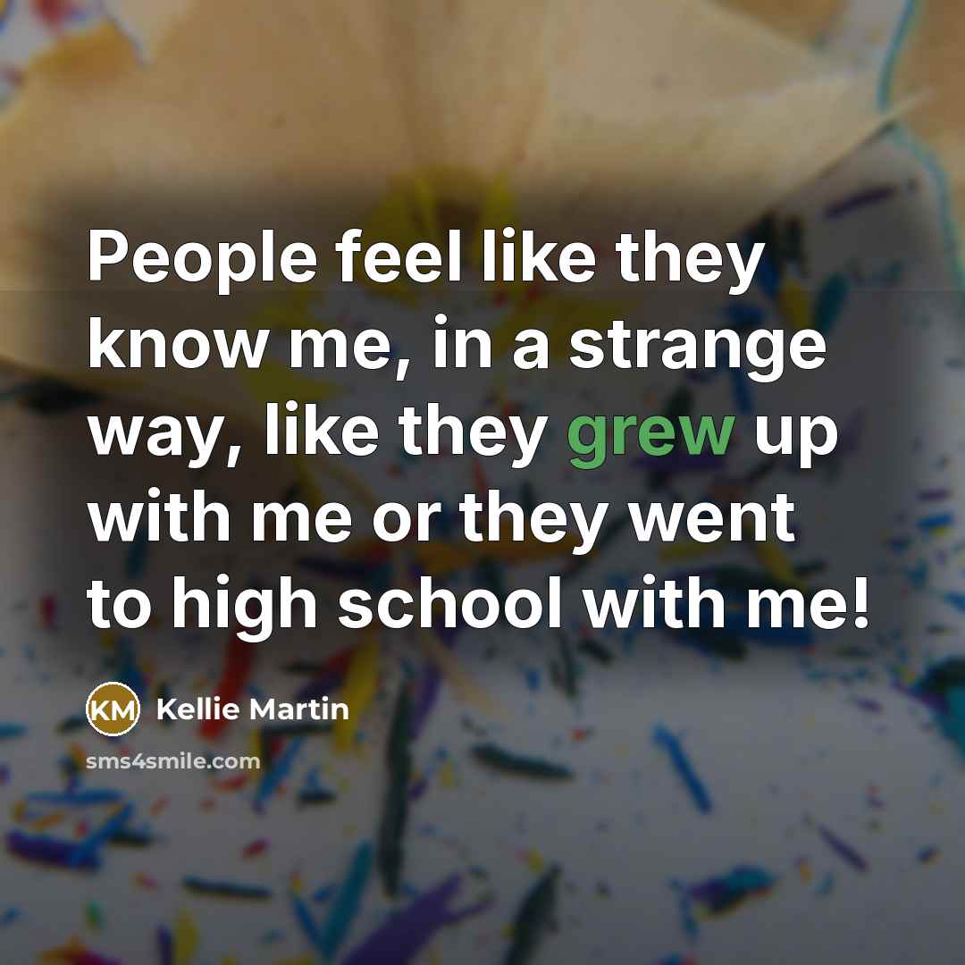 “People feel like they know me, in a strange way, like they grew up with me or they went to high school with me!” quote by Kellie Martin
