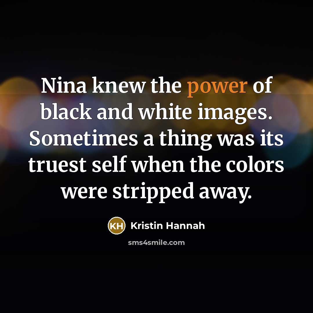 “Nina knew the power of black and white images. Sometimes…” quote by Kristin Hannah