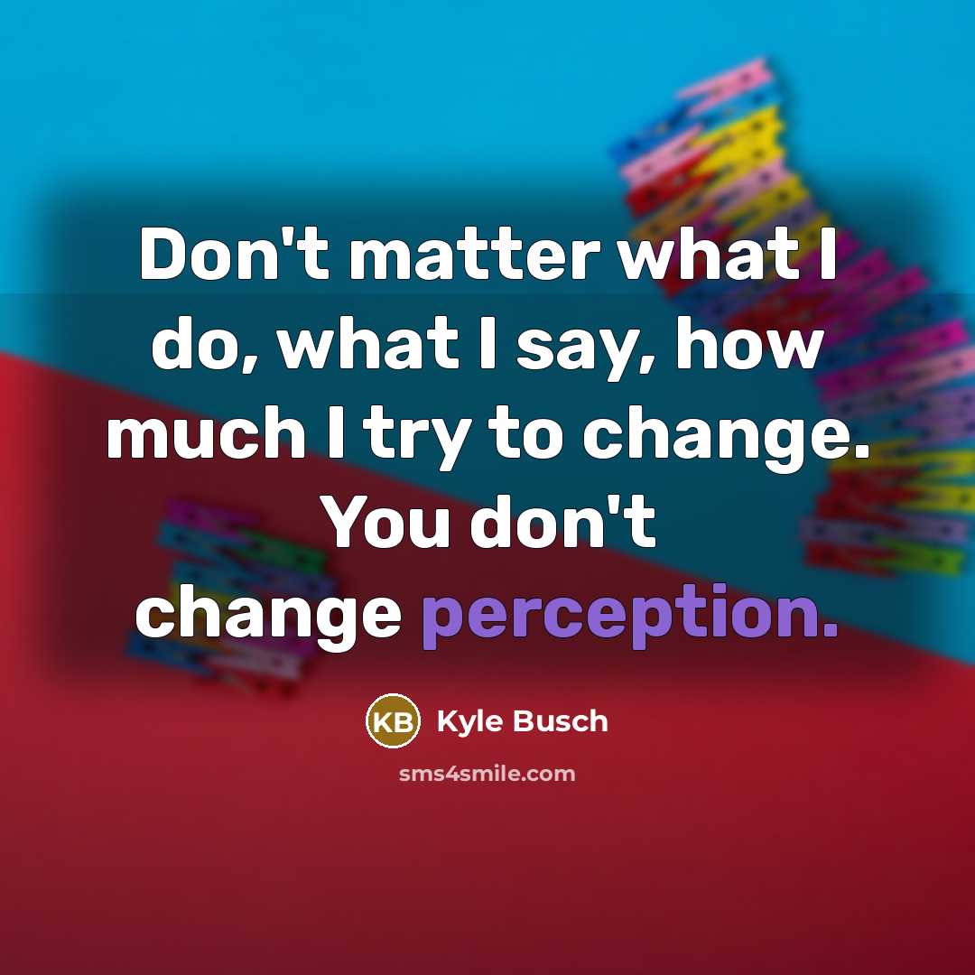 “Don't matter what I do, what I say, how much…” quote by Kyle Busch