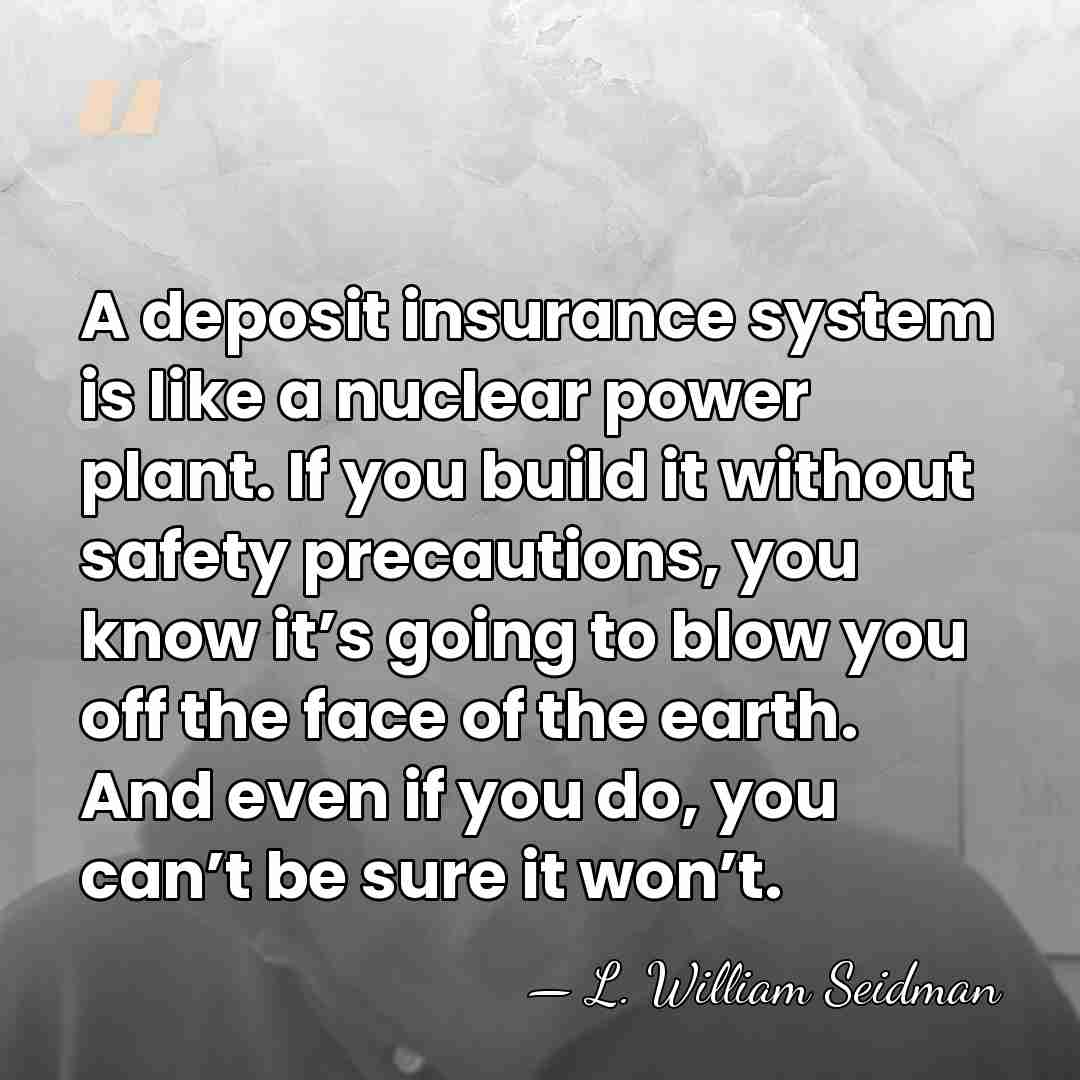 A deposit insurance system is like a nuclear power plant. If you&hellip; - L. William Seidman