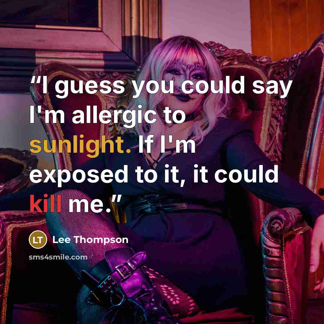 “I guess you could say I'm allergic to sunlight. If I'm exposed to it, it could kill me.” quote by Lee Thompson