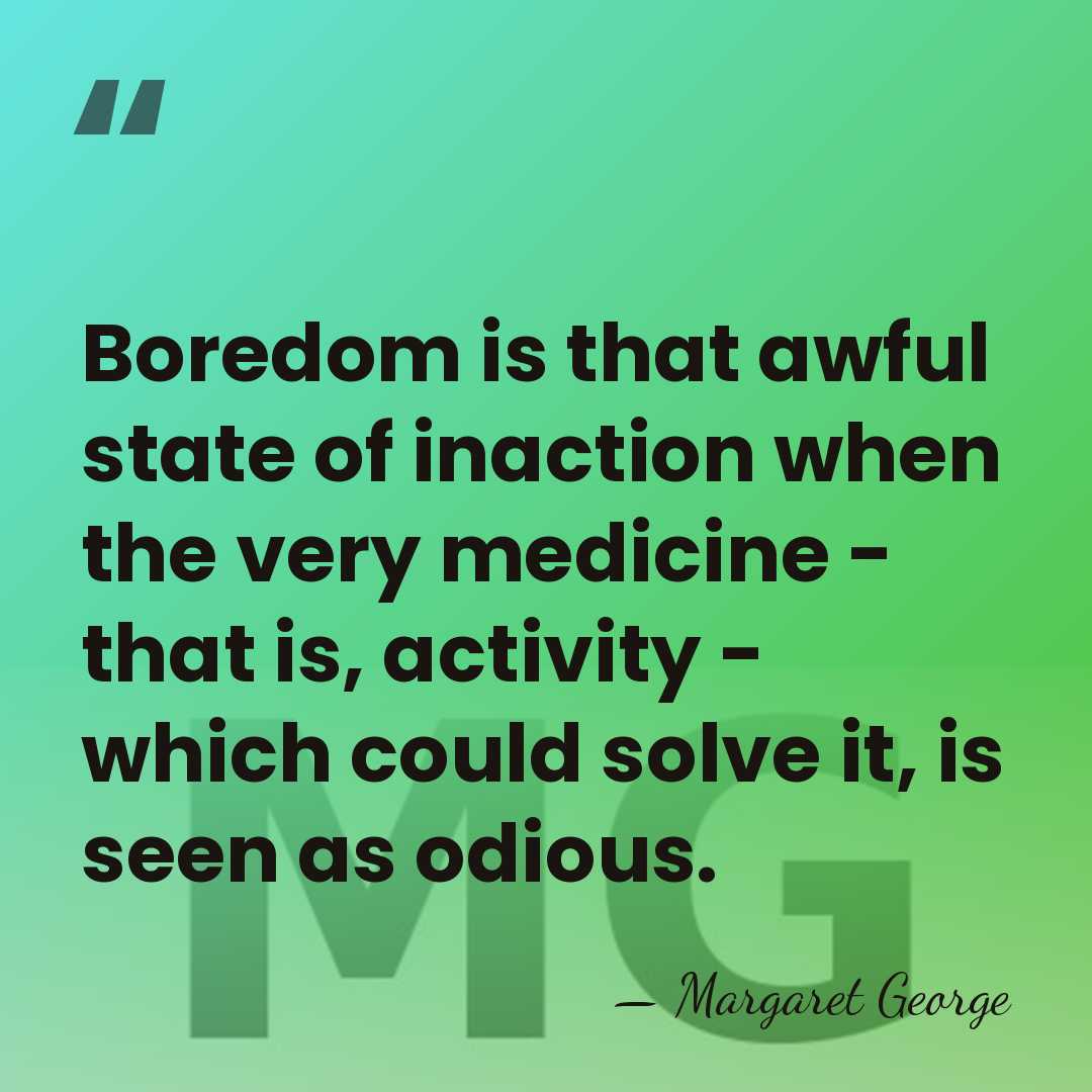 Boredom is that awful state of inaction when the very medicine -&hellip; - Margaret George