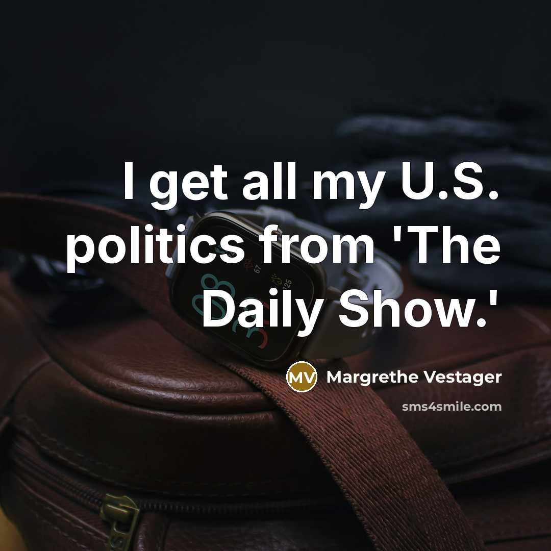 “I get all my U.S. politics from 'The Daily Show.'…” quote by Margrethe Vestager