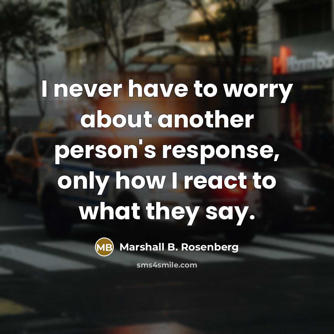 “I never have to worry about another person's response, only…” quote by Marshall B. Rosenberg