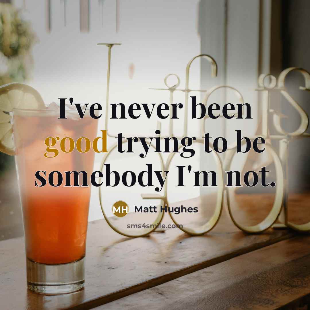 “I've never been good trying to be somebody I'm not.…” quote by Matt Hughes