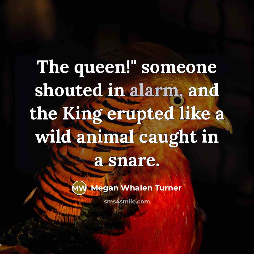 “The queen!" someone shouted in alarm, and the King erupted…” quote by Megan Whalen Turner