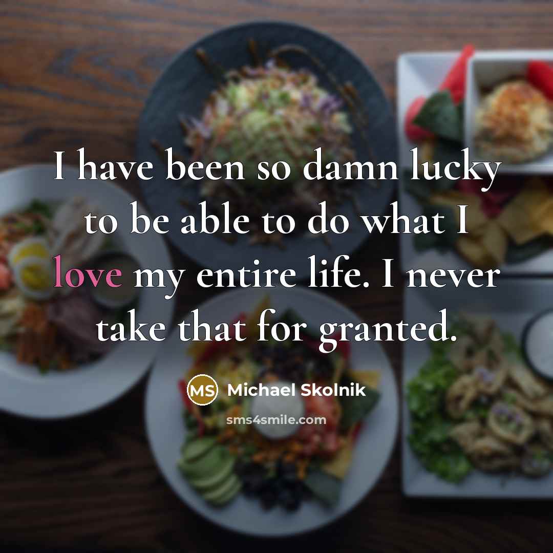 “I have been so damn lucky to be able to…” quote by Michael Skolnik