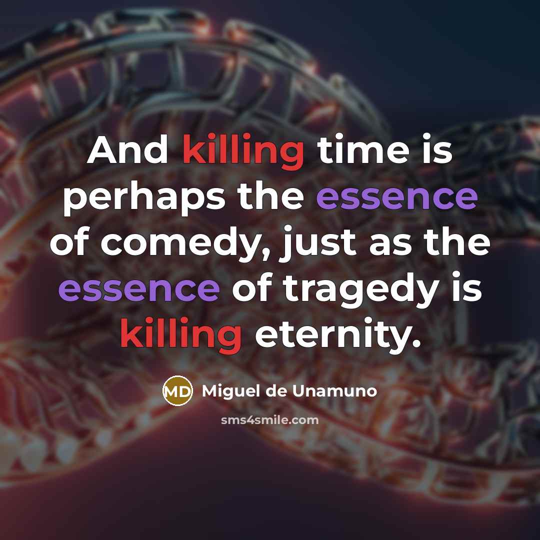 “And killing time is perhaps the essence of comedy, just…” quote by Miguel de Unamuno