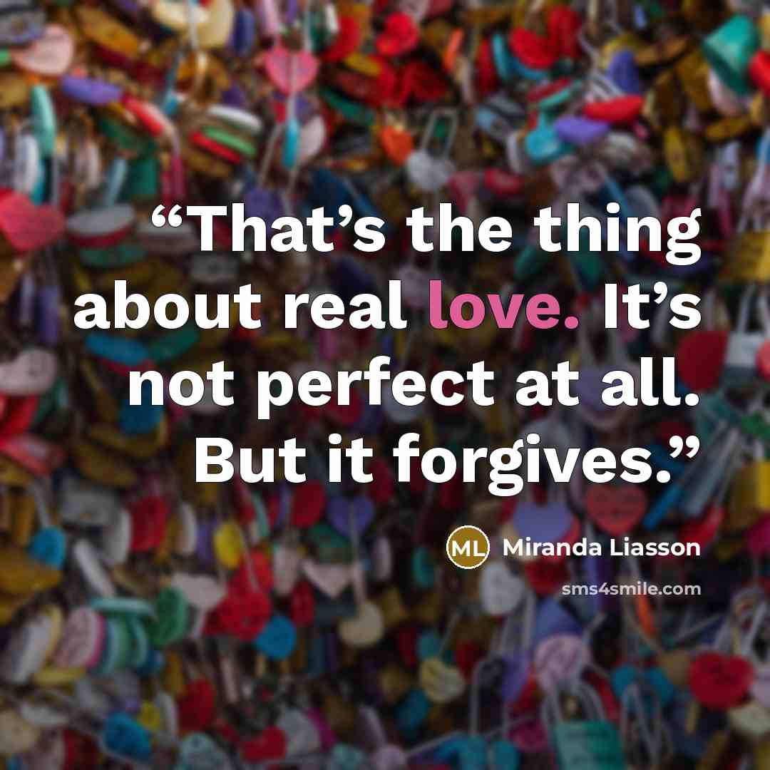 “That’s the thing about real love. It’s not perfect at all. But it forgives.” quote by Miranda Liasson