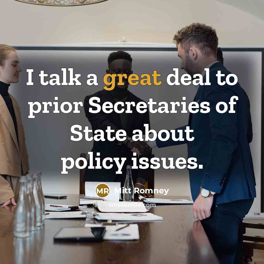 “I talk a great deal to prior Secretaries of State…” quote by Mitt Romney