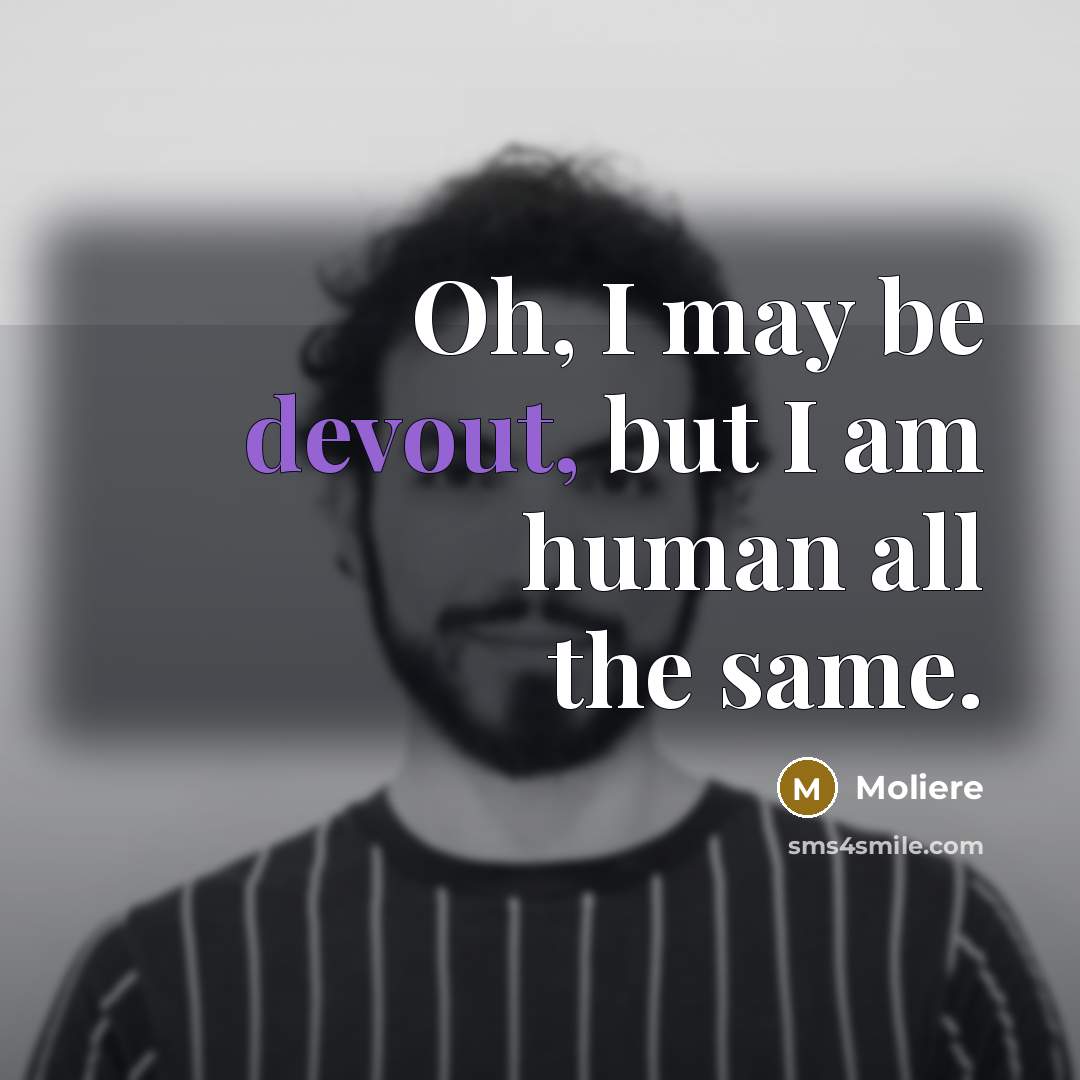 “Oh, I may be devout, but I am human all the same.” quote by Moliere