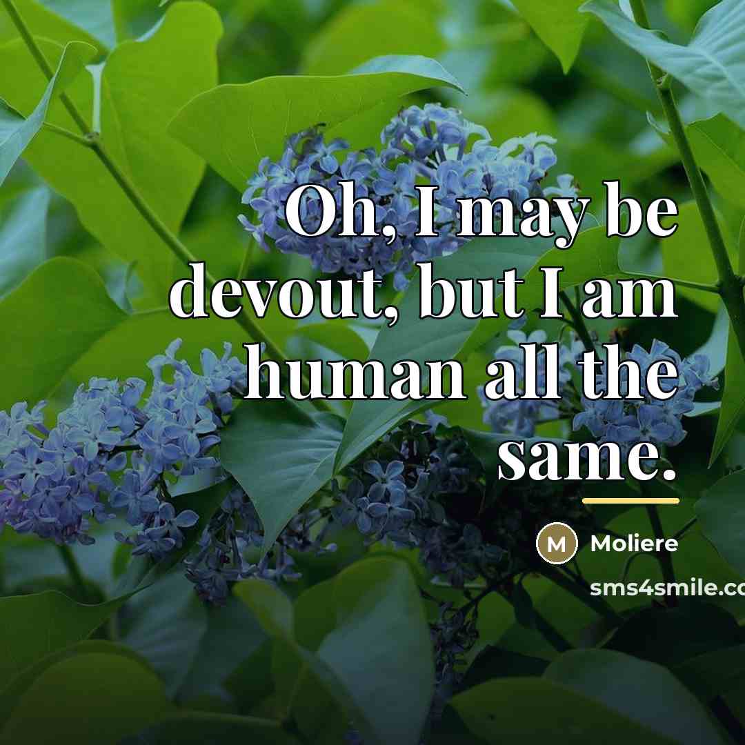“Oh, I may be devout, but I am human all…” quote by Moliere