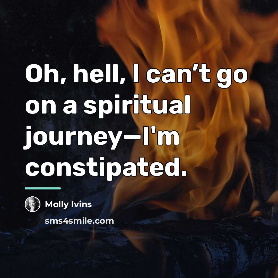 “Oh, hell, I can’t go on a spiritual journey—I'm constipated.…” quote by Molly Ivins