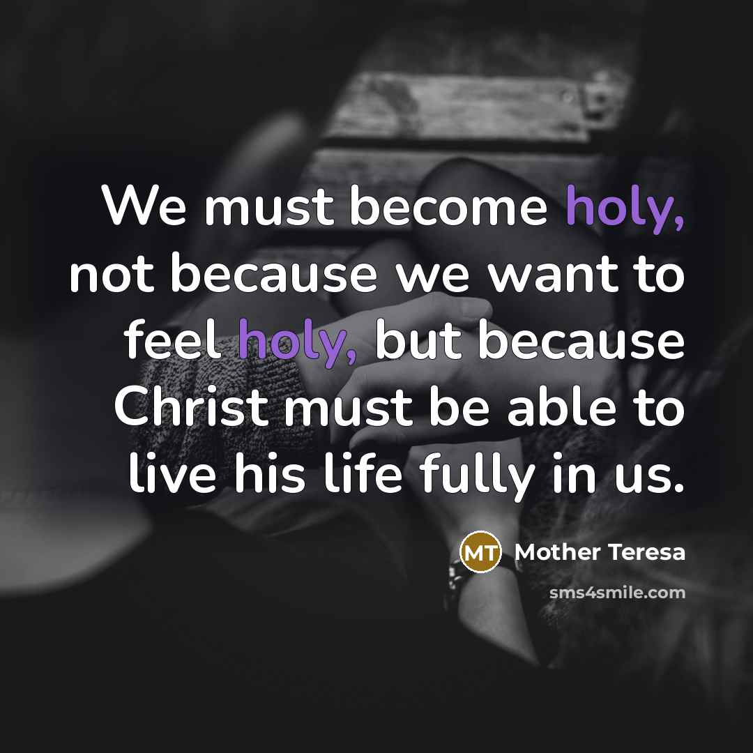 “We must become holy, not because we want to feel…” quote by Mother Teresa
