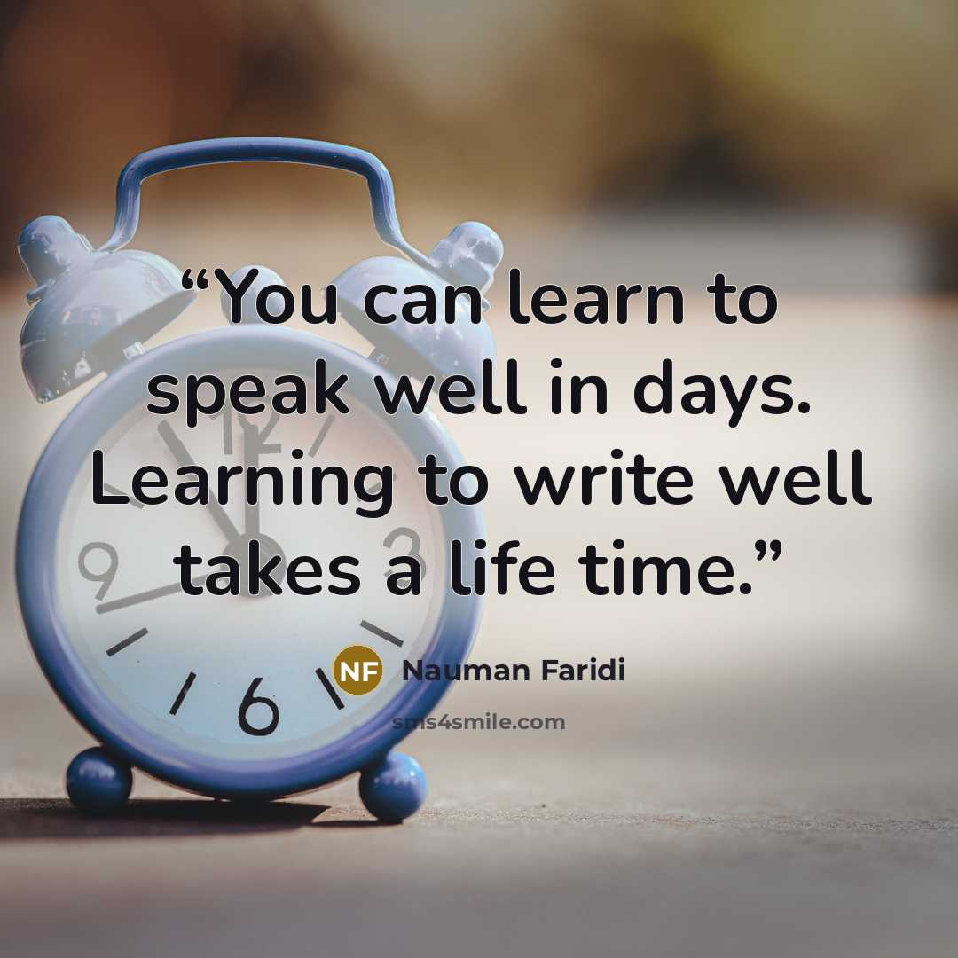 “You can learn to speak well in days. Learning to write well takes a life time.” quote by Nauman Faridi