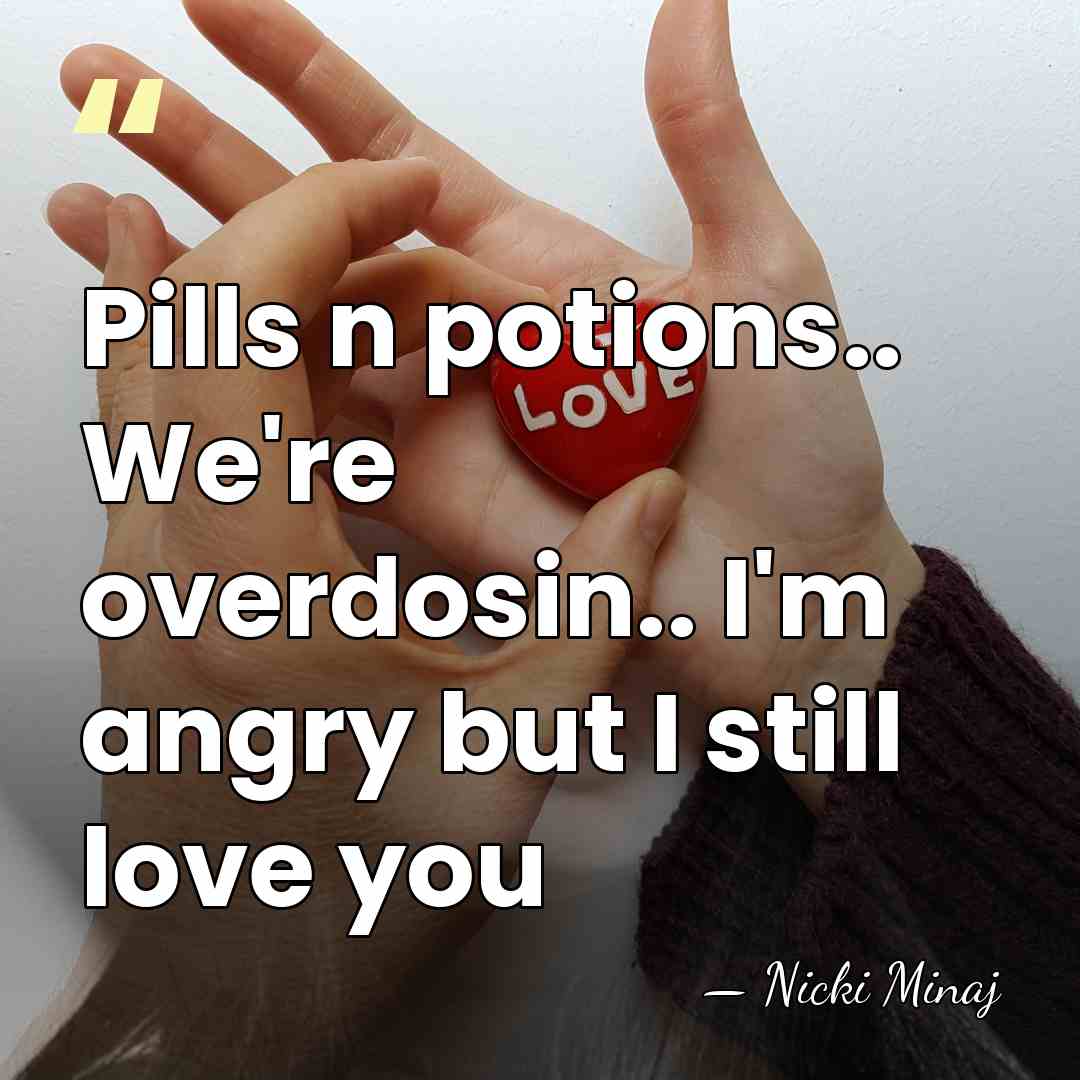 Pills n potions.. We're overdosin.. I'm angry but I still love you - Nicki Minaj