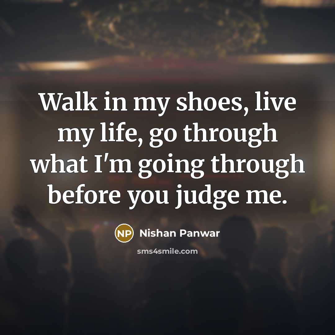 “Walk in my shoes, live my life, go through what I'm going through before you judge me.” quote by Nishan Panwar