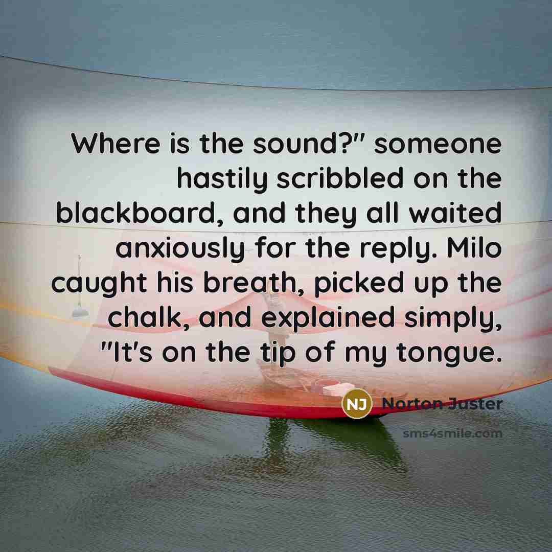 “Where is the sound?" someone hastily scribbled on the blackboard,…” quote by Norton Juster