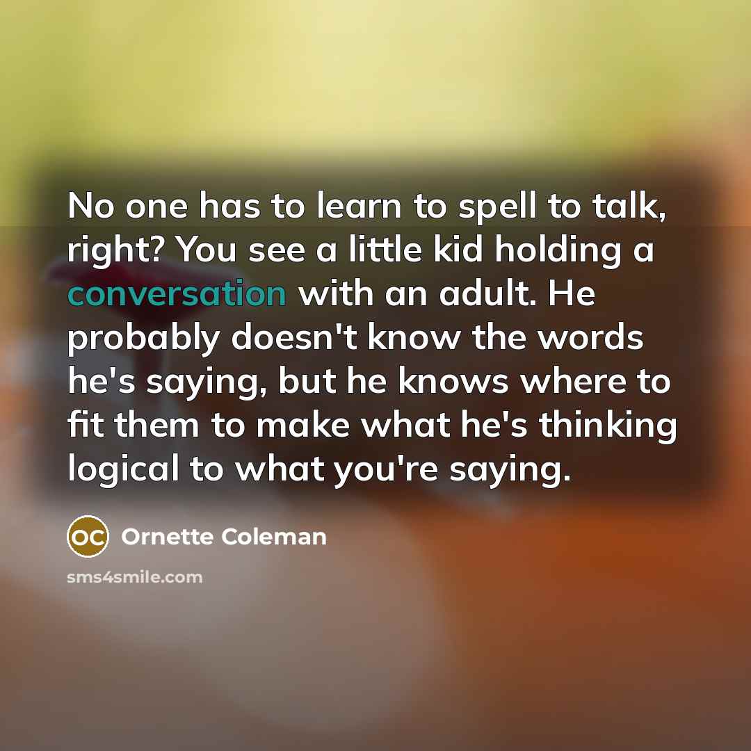 “No one has to learn to spell to talk, right?…” quote by Ornette Coleman