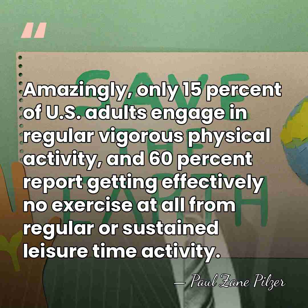 Amazingly, only 15 percent of U.S. adults engage in regular vigorous physical&hellip; - Paul Zane Pilzer