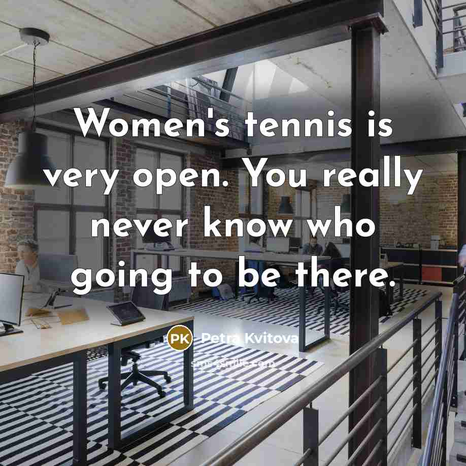 “Women's tennis is very open. You really never know who…” quote by Petra Kvitova