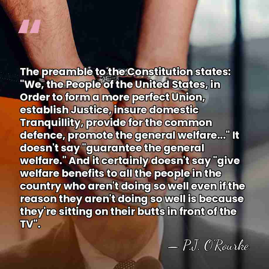 The preamble to the Constitution states: "We, the People of the United&hellip; - P.J. O'Rourke