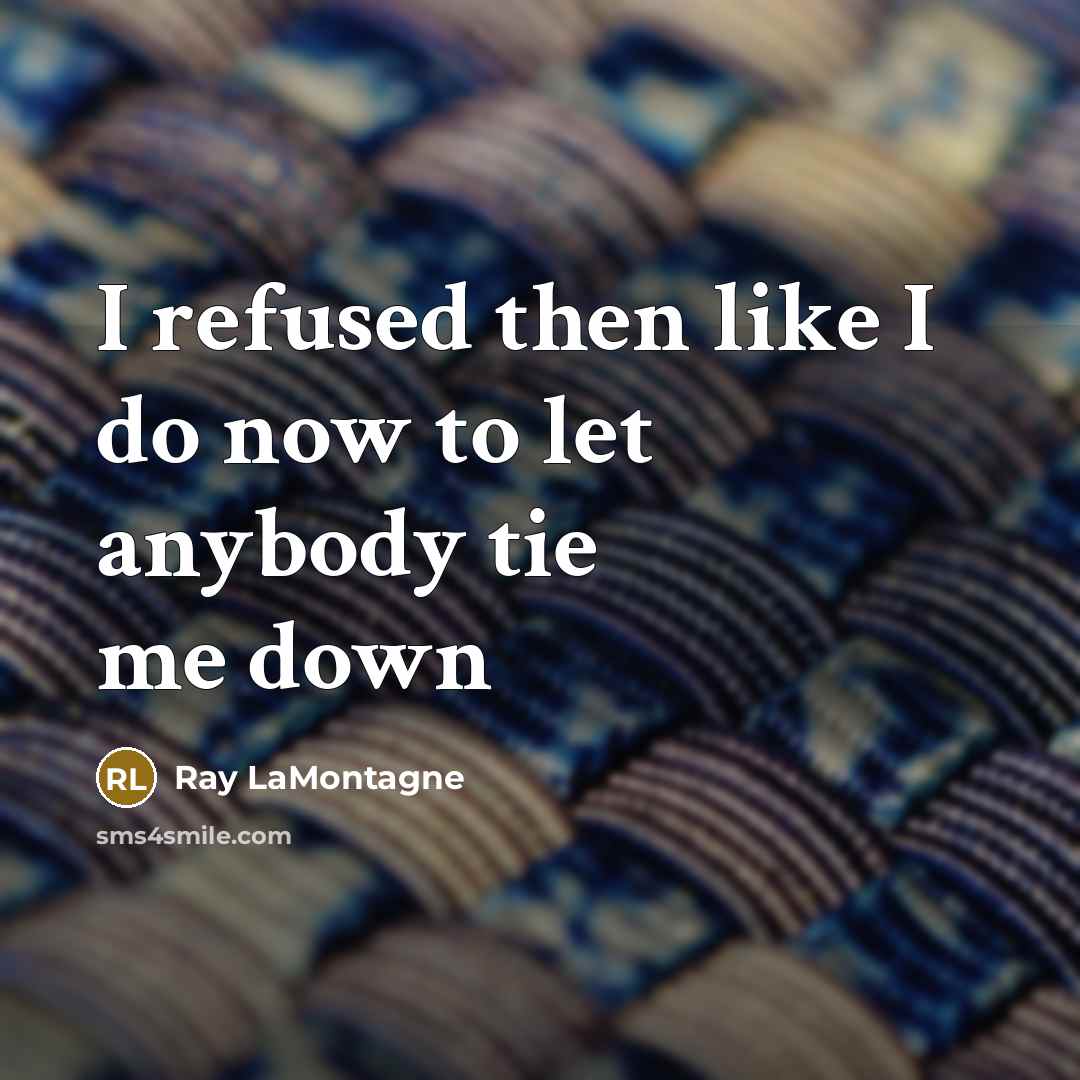 “I refused then like I do now to let anybody…” quote by Ray LaMontagne
