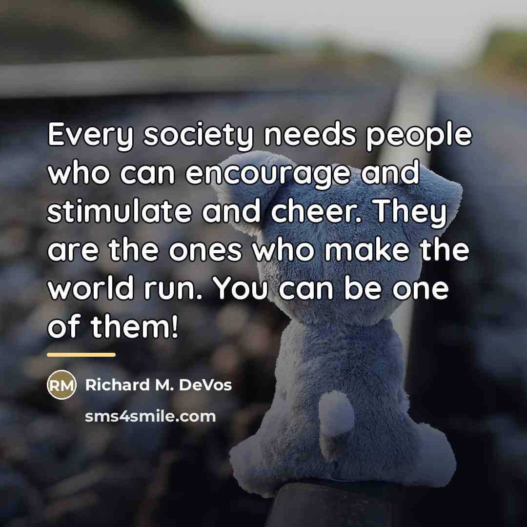 “Every society needs people who can encourage and stimulate and…” quote by Richard M. DeVos