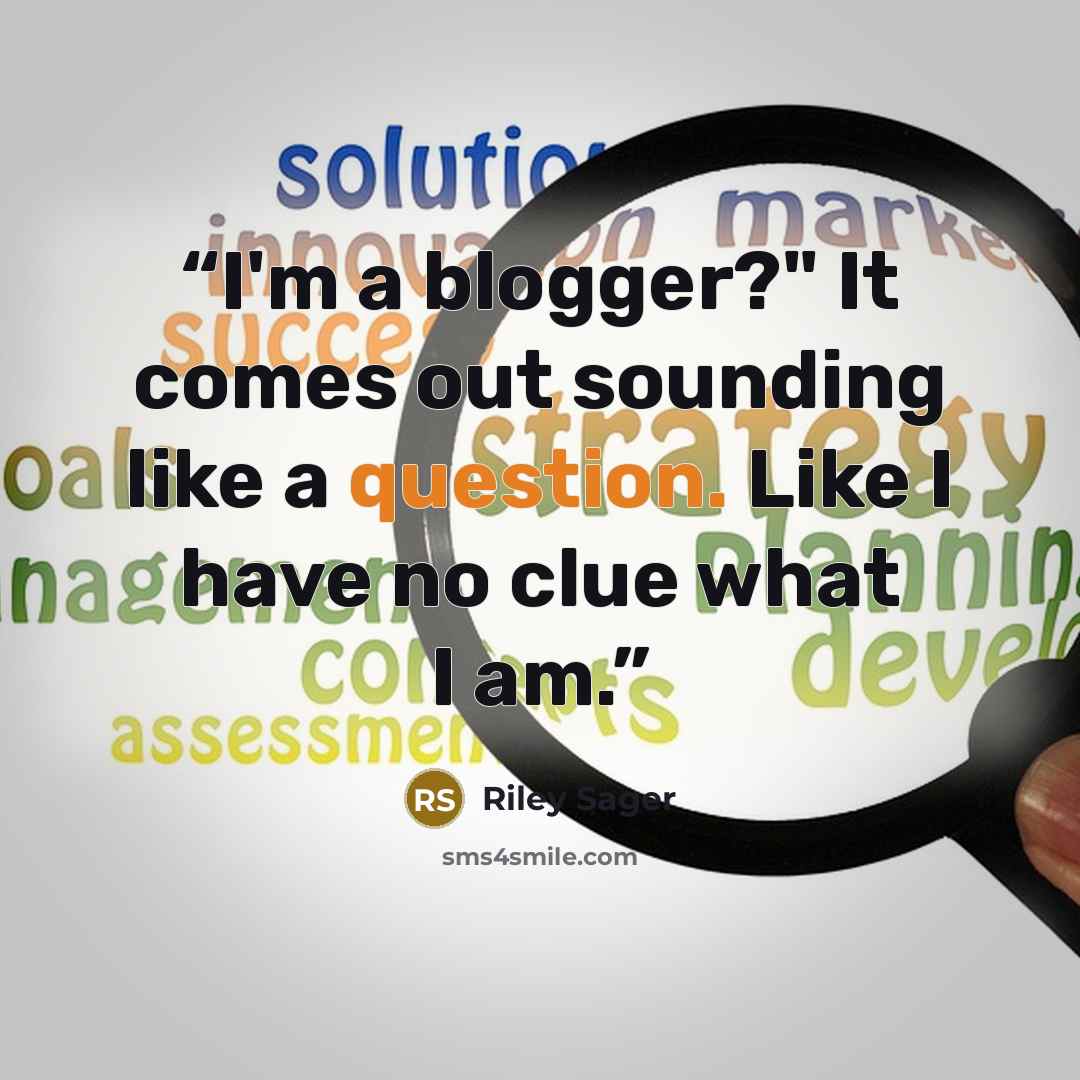 “I'm a blogger?" It comes out sounding like a question. Like I have no clue what I am.” quote by Riley Sager