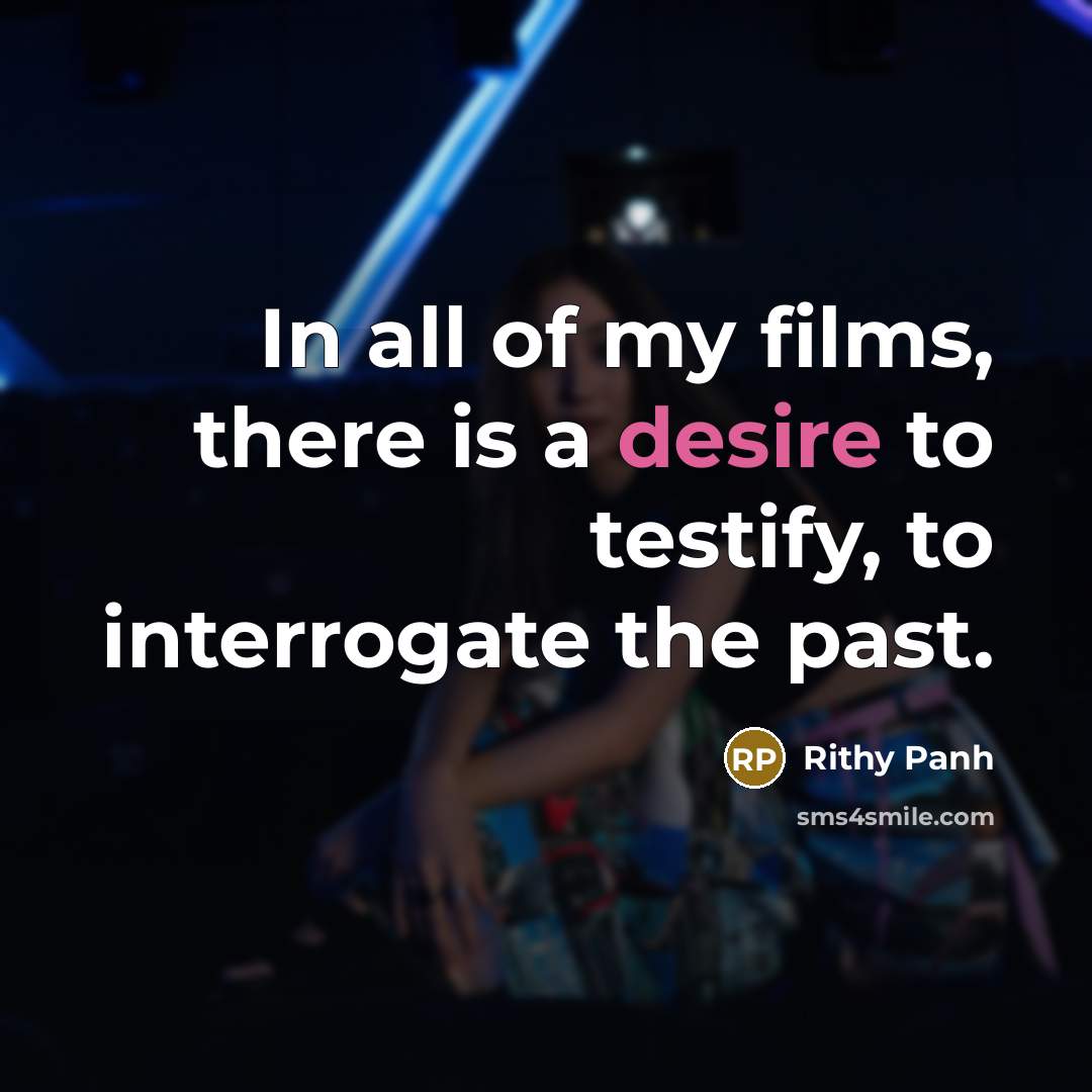 “In all of my films, there is a desire to…” quote by Rithy Panh